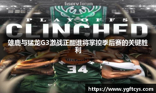 雄鹿与猛龙G3激战正酣谁将掌控季后赛的关键胜利