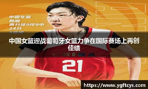 中国女篮迎战葡萄牙女篮力争在国际赛场上再创佳绩