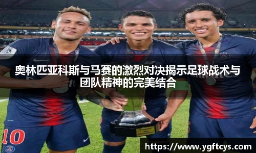 奥林匹亚科斯与马赛的激烈对决揭示足球战术与团队精神的完美结合