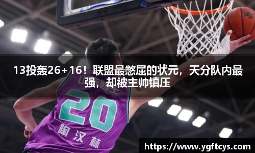 13投轰26+16！联盟最憋屈的状元，天分队内最强，却被主帅镇压