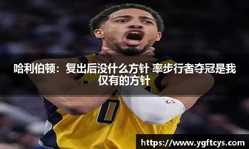 哈利伯顿：复出后没什么方针 率步行者夺冠是我仅有的方针